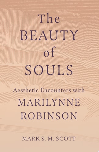The Beauty of Souls Aesthetic Encounters with Marilynne Robinson