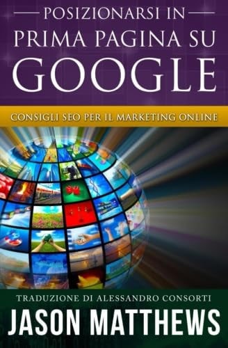 Posizionarsi in Prima Pagina su Google - Consigli Seo per il Marketing Online (Italian Edition)