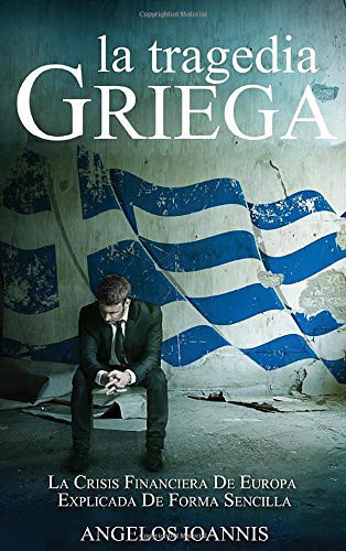 La tragedia griega. La crisis financiera de Europa explicada de forma sencilla (Spanish Edition)
