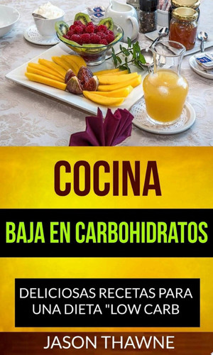 Cocina Baja en Carbohidratos: Deliciosas recetas para una dieta "Low Carb"