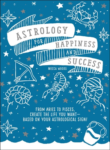 Astrology for Happiness and Success From Aries to Pisces, Create the Life You Want--Based on Your Astrological Sign!