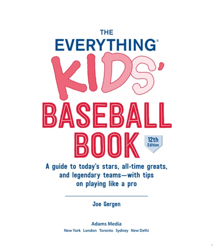 The Everything Kids' Baseball Book, 12th Edition A Guide to Today's Stars, All-Time Greats, and Legendary Teams—with Tips on Playing Like a Pro
