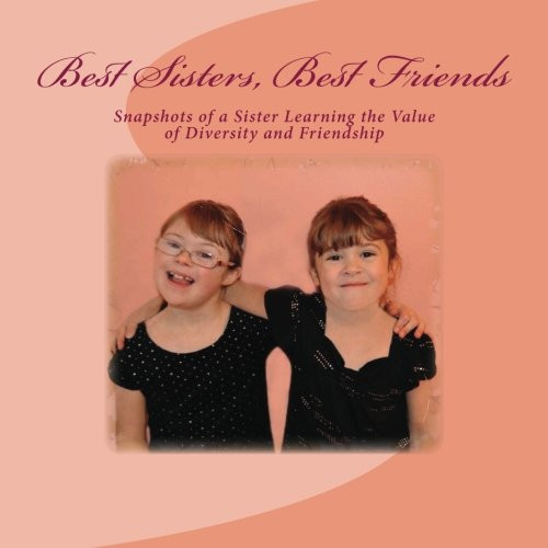 Best Sisters, Best Friends Snapshots of a Girl Learning the Value of Diversity While Growing Up with a Sister with Special Needs