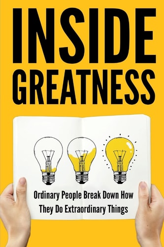 Inside Greatness Ordinary People Break Down How They Do Extraordinary Things