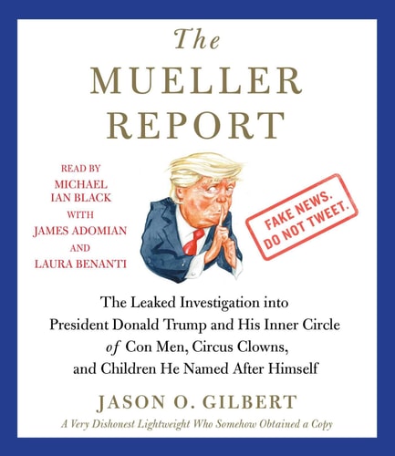 The Mueller Report: The Leaked Investigation into President Donald Trump and His Inner Circle of Con Men, Circus Clowns, and Children He Named After Himself