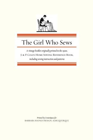 The Girl Who Sews A Vintage Booklet Originally Printed in the 1920s, J. and P. Coats Home Sewing Reference Book, Including Sewing Instruction and Patterns