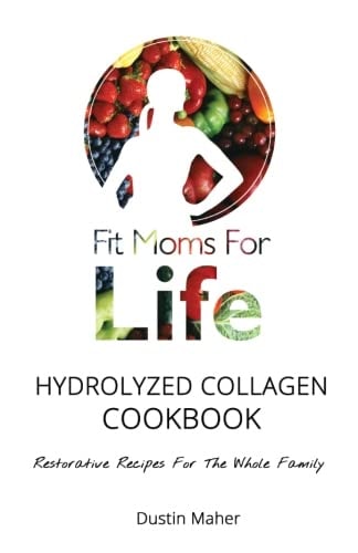 Fit Moms for Life Hydrolyzed Collagen Cookbook Restorative Recipes for the Whole Family
