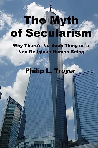 The Myth of Secularism Why There's No Such Thing As a Non-Religious Human Being