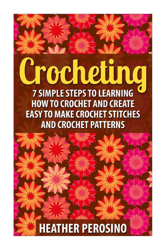 Crocheting Learning How to Crochet and Create Easy to Make Crochet Stitches and Crochet Patterns Today!