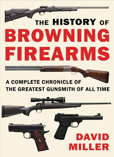 The History of Browning Firearms A Complete Chronicle of the Greatest Gunsmith of All Time