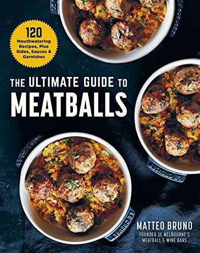 The Ultimate Guide to Meatballs 100 Mouthwatering Recipes, Sides, Sauces & Garnishes