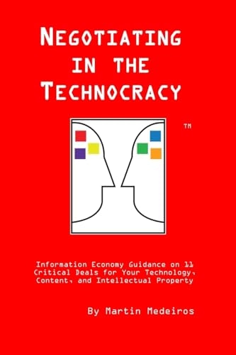 Negotiating in the Technocracy Information Economy Guidance on 11 Critical Deals for Content, Tehnology and Intellectual Property