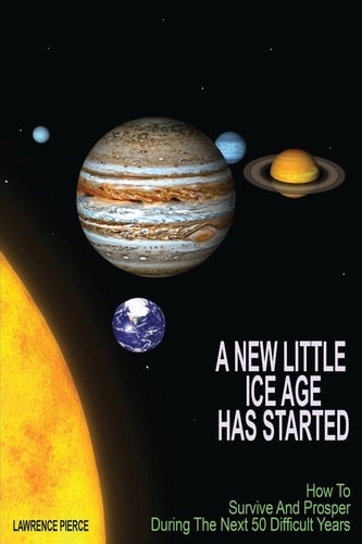 A New Little Ice Age Has Started How to Survive and Prosper During the Next 50 Difficult Years.