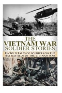 The Vietnam War Soldier Stories Untold Tales of the Soldiers on the Battlefields of the Vietnam War