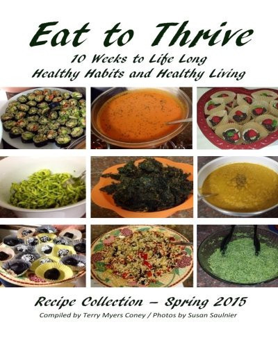 Eat to Thrive: 10 Weeks to Life Long Healthy Habits and Healthy Living - Recipe Collection Spring 2015