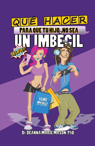 Qué Hacer para Que Tu Hijo No Sea un Imbécil Qué le Pasa Realmente a Tu Hijo Adolescente en Su Interior y Cómo Puedes Ayudar a Guiarle en Su Camino