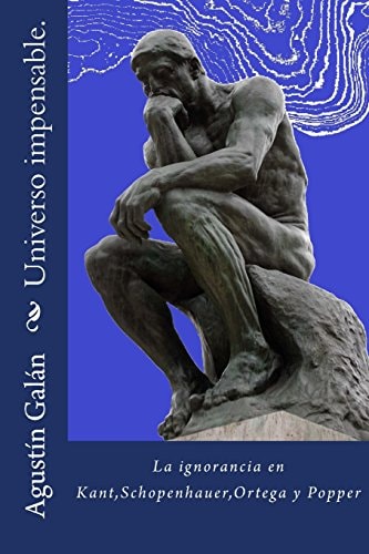 Universo Impensable Las Ignorancias de Kant, Schopenhauer, Ortega y Popper