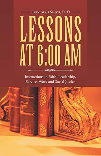 Lessons at 6 00 AM: Instructions in Faith, Leadership, Service, Work and Social Justice