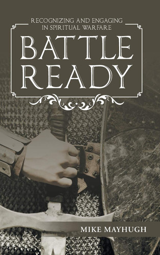 Battle Ready Recognizing and Engaging in Spiritual Warfare