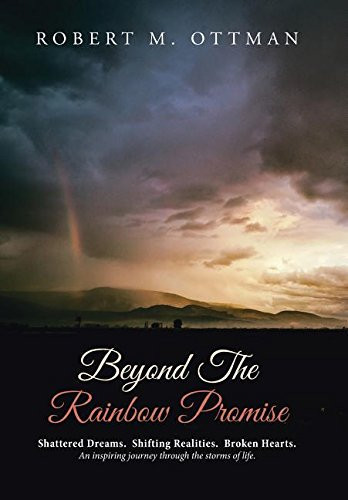 Beyond The Rainbow Promise Shattered Dreams. Shifting Realities. Broken Hearts. An Inspiring Journey Through the Storms of Life.