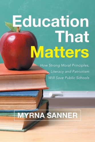 Education That Matters How Strong Moral Principles, Literacy and Patriotism Will Save Public Schools