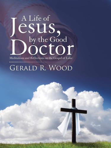 A Life of Jesus, by the Good Doctor Meditations and Reflections on the Gospel of Luke