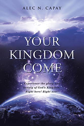 Your Kingdom Come Experience the Glory and Beauty of God's Kingdom! Right Here! Right Now!