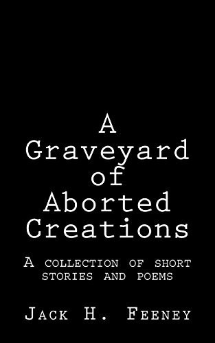 A Graveyard of Aborted Creations A Collection of Short Stories and Poems