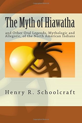 The Myth of Hiawatha And Other Oral Legends, Mythologic and Allegoric, of the North American Indians