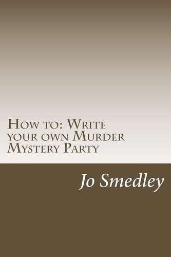 How to Write Your Own Murder Mystery Party: A Users Guide to Writing Your Own Murder Mystery Evening
