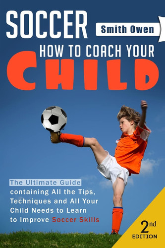 Soccer Tips, Techniques and Secrets Your Child Needs to Learn to Improve Soccer Skills - How to Coach Your Child!