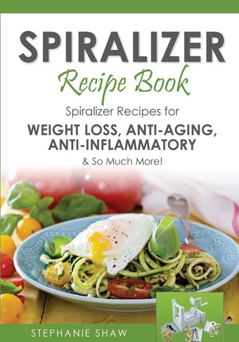 Spiralizer Recipe Book Spiralizer Recipes for Weight Loss, Anti-Aging, Anti-Inflammatory and So Much More!