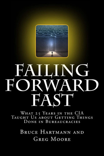 Failing Forward Fast What 25 Years in the CIA Taught Us about Getting Things Done in Bureaucracies