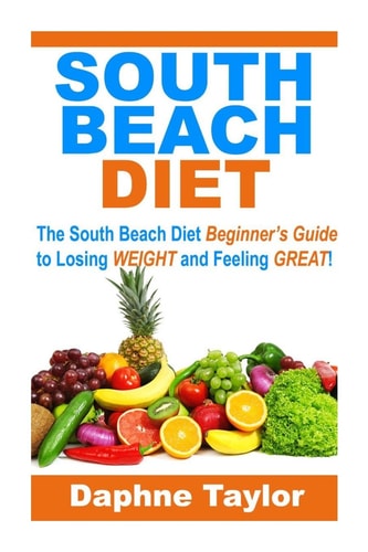 South Beach Diet The South Beach Diet Beginners Guide to Losing Weight and Feeling Great!