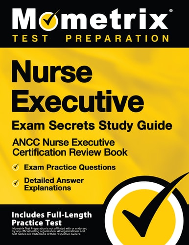 Nurse Executive Exam Secrets Study Guide: Ancc Nurse Executive Certification Review Book, Exam Practice Questions, Detailed Answer Explanations [Includes Full-Length Practice Test]