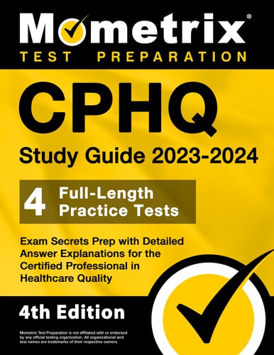 CPHQ Study Guide 2023-2024: 4 Full-Length Practice Tests, Exam Secrets Prep with Detailed Answer Explanations for the Certified Professional in Healthcare Quality
