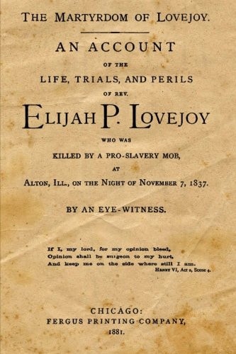 The Martyrdom of Lovejoy: An Account of the Life, Trials, and Perils of Rev. Elijah P. Lovejoy Who Was Killed by a Pro-Slavery Mob, Alton, Ill., on the Night of November 7, 1837