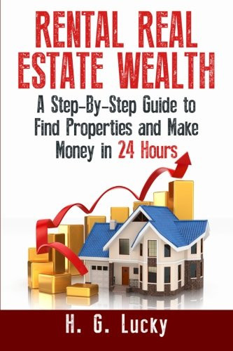 Rental Real Estate Wealth A Step-By-Step Guide to Find Properties and Make Money in 24 Hours