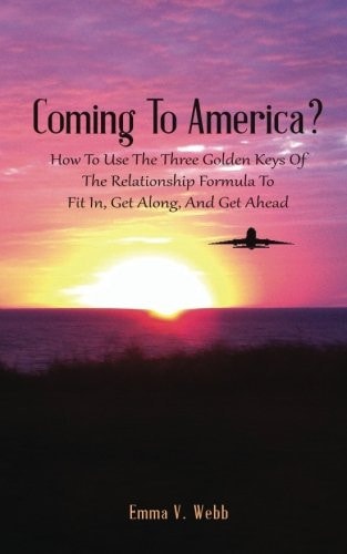 Coming to America? How to Use the Three Golden Keys of the Relationship Formula to Fit In, Get Along, and Get Ahead