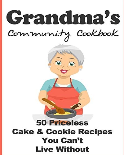 Grandma's Community Cookbook - 50 Priceless Cake and Cookie Recipes You Can't Live Without