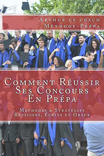 Comment Réussir Ses Concours en Prépa Méthodes and Stratégies Pour les Révisions, les Écrits et les Oraux