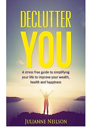 Declutter You A Stress Free Guide to Improve Your Wealth, Health and Happiness