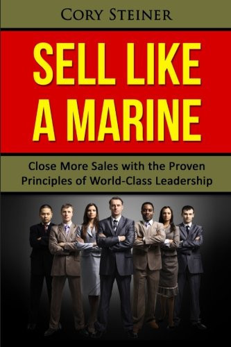 Sell Like a Marine Close More Sales with the Proven Principles of World-Class Leadership