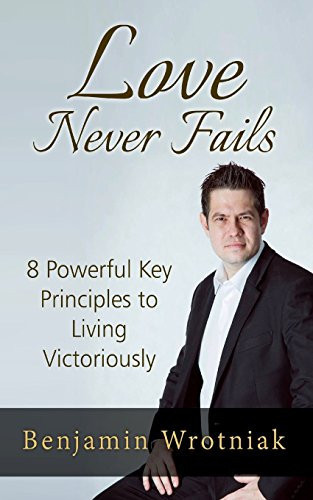 Love Never Fails 8 Powerful Key Principals to Eliminating Self Destructive Beliefs and Behaviours