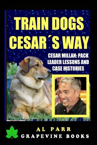 Train Dogs Cesar's Way! Cesar Millan Pack Leader Lessons and Case Histories