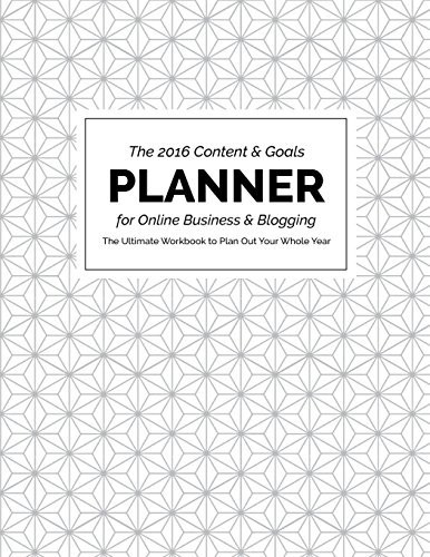 2016 Content and Goals Planner for Online Business and Blogging The Ultimate Workbook to Plan Out Your Whole Year