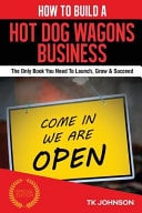 How to Build a Hot Dog Wagon Business: The Only Book You Need to Launch, Grow and Succeed