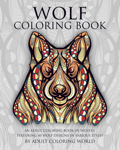 Wolf Coloring Book An Adult Coloring Book of Wolves Featuring 40 Wolf Designs in Various Styles