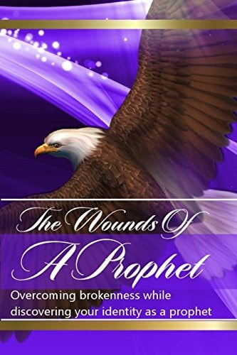 The Wounds of the Prophets Overcoming Brokenness While Discovering Our Identity As a Prophet