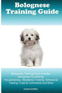 Bolognese Training Guide. Bolognese Training Book Includes Bolognese Socializing, Housetraining, Obedience Training, Behavioral Training, Cues & Commands and More